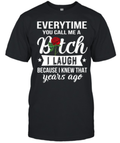 Everytime you call me a bitch i laugh because i knew that years ago  Classic Men's T-shirt
