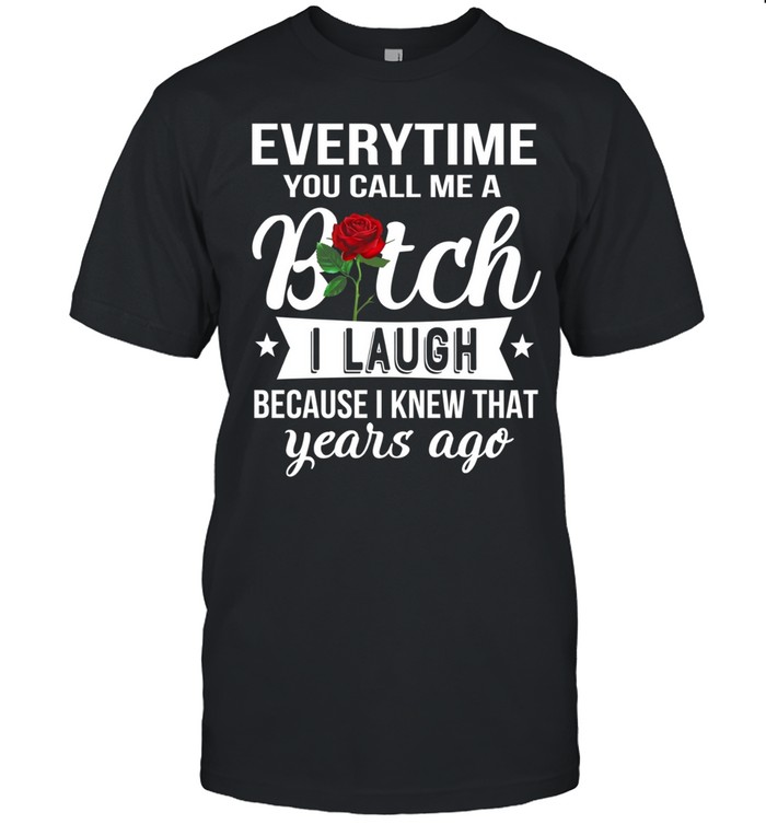 Everytime you call me a bitch i laugh because i knew that years ago Classic Men's T-shirt