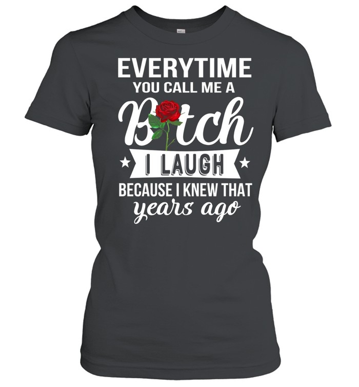 Everytime you call me a bitch i laugh because i knew that years ago Classic Women's T-shirt