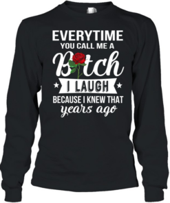 Everytime you call me a bitch i laugh because i knew that years ago Long Sleeved T-shirt