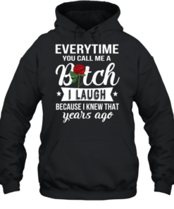 Everytime you call me a bitch i laugh because i knew that years ago Unisex Hoodie
