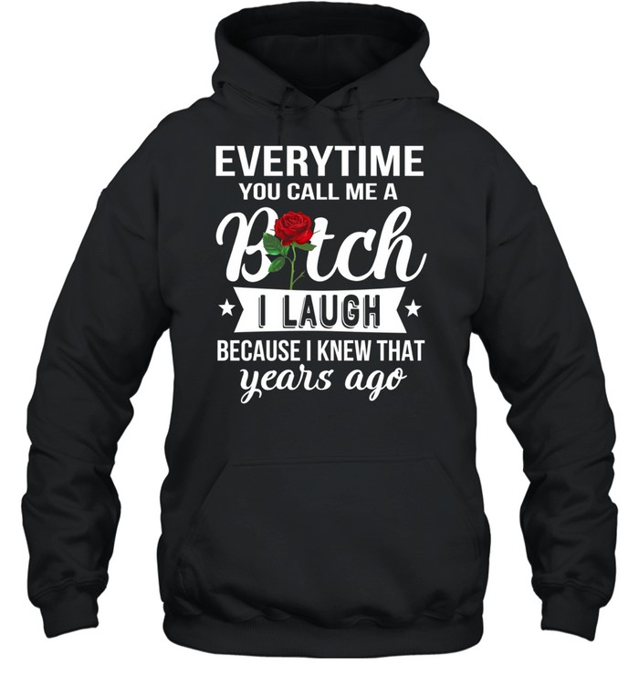 Everytime you call me a bitch i laugh because i knew that years ago Unisex Hoodie