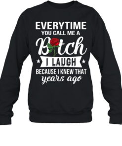 Everytime you call me a bitch i laugh because i knew that years ago Unisex Sweatshirt