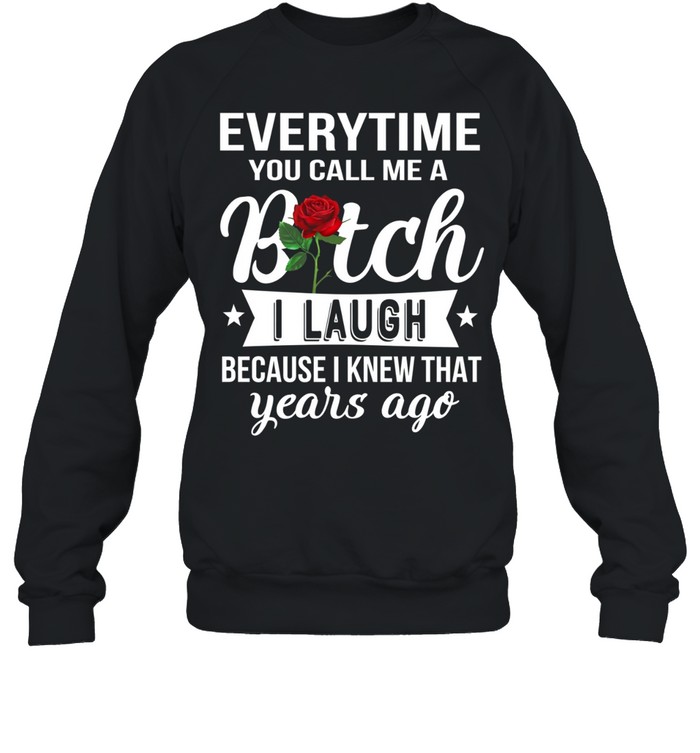 Everytime you call me a bitch i laugh because i knew that years ago Unisex Sweatshirt