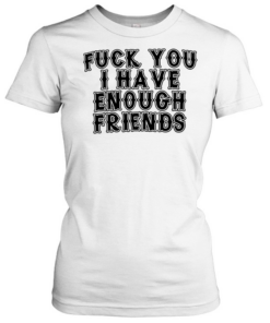 FUCK YOU I HAVE ENOUGH  Classic Women's T-shirt