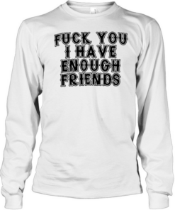 FUCK YOU I HAVE ENOUGH  Long Sleeved T-shirt