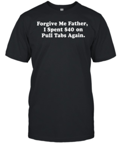 Forgive me father I spent $40 on pull tabs again  Classic Men's T-shirt
