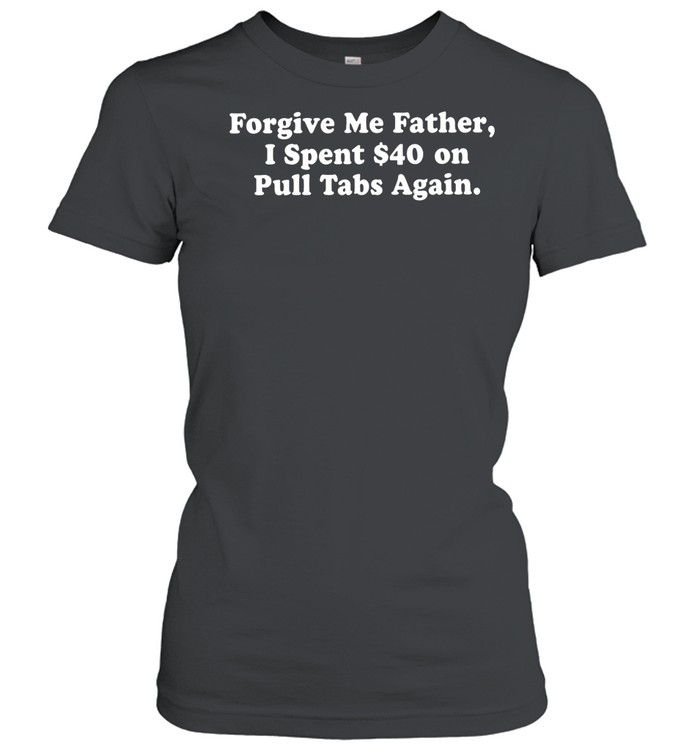 Forgive me father I spent $40 on pull tabs again Classic Women's T-shirt