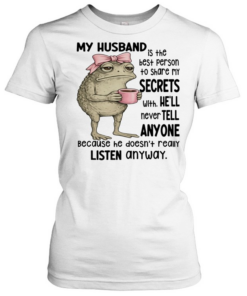 Frog My Husband Is The Best Person To Share My Secrets With. He’ll Never Tell Anyone Because He Doesn’t Really Listen Anyway  Classic Women's T-shirt