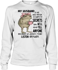Frog My Husband Is The Best Person To Share My Secrets With. He’ll Never Tell Anyone Because He Doesn’t Really Listen Anyway  Long Sleeved T-shirt