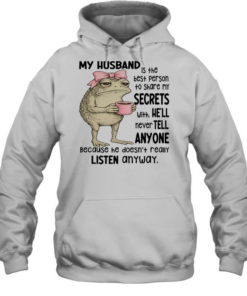 Frog My Husband Is The Best Person To Share My Secrets With. He’ll Never Tell Anyone Because He Doesn’t Really Listen Anyway  Unisex Hoodie