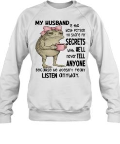 Frog My Husband Is The Best Person To Share My Secrets With. He’ll Never Tell Anyone Because He Doesn’t Really Listen Anyway  Unisex Sweatshirt