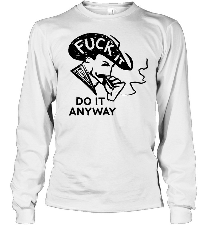 Fuck it do anyway Tee Long Sleeved T-shirt