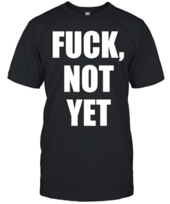 Fuck not yet  Classic Men's T-shirt