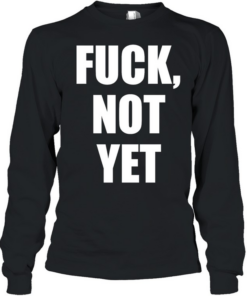 Fuck not yet  Long Sleeved T-shirt
