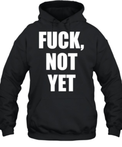 Fuck not yet  Unisex Hoodie