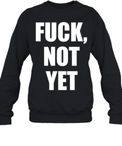 Fuck not yet  Unisex Sweatshirt