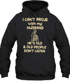 Grandpa I can’t argue with my husband he’s old and old people don’t listen  Unisex Hoodie