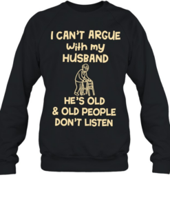 Grandpa I can’t argue with my husband he’s old and old people don’t listen  Unisex Sweatshirt