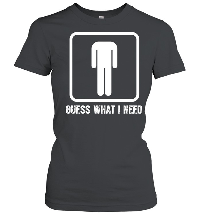 Guess What I Need Classic Women's T-shirt