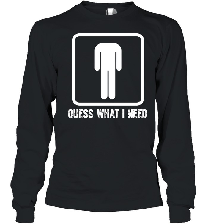 Guess What I Need Long Sleeved T-shirt