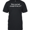 Have you had enough of me yet Classic Men's T-shirt