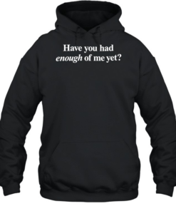 Have you had enough of me yet  Unisex Hoodie