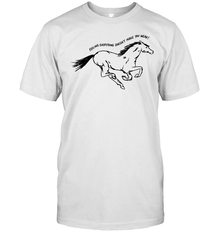 Horse feeling everything doesn’t make you weak Classic Men's T-shirt
