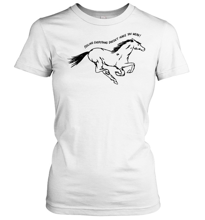 Horse feeling everything doesn’t make you weak Classic Women's T-shirt