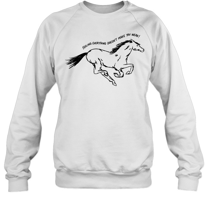 Horse feeling everything doesn’t make you weak Unisex Sweatshirt