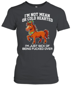 Horse i’m not mean or cold hearted i’m just sick of being fucked over  Classic Women's T-shirt