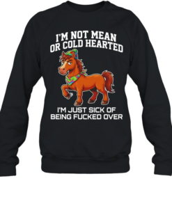 Horse i’m not mean or cold hearted i’m just sick of being fucked over  Unisex Sweatshirt