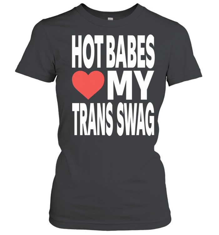 Hot babes love my trans swag Classic Women's T-shirt