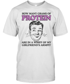 How Many Grams Of Protein Are In A Whiff Of My Girlfriend’s Armpit  Classic Men's T-shirt