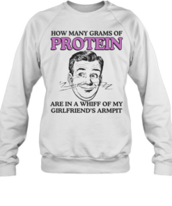 How Many Grams Of Protein Are In A Whiff Of My Girlfriend’s Armpit  Unisex Sweatshirt