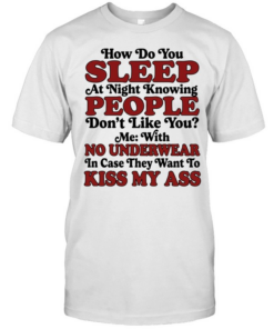 How do you sleep at night knowing people don’t like you no underwear kiss my ass  Classic Men's T-shirt
