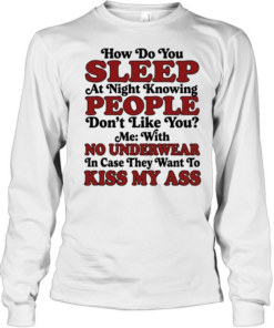 How do you sleep at night knowing people don’t like you no underwear kiss my ass  Long Sleeved T-shirt