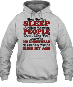 How do you sleep at night knowing people don’t like you no underwear kiss my ass  Unisex Hoodie