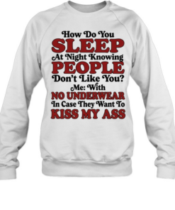 How do you sleep at night knowing people don’t like you no underwear kiss my ass  Unisex Sweatshirt