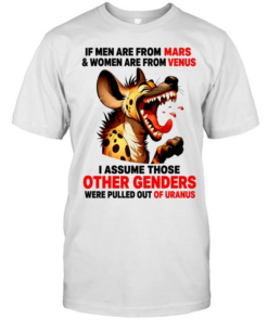 Hyena if men are from mars women are from venus i assume those other genders were pulled out of uranus  Classic Men's T-shirt