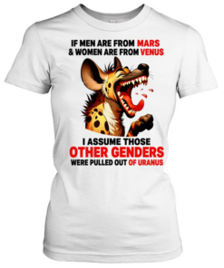 Hyena if men are from mars women are from venus i assume those other genders were pulled out of uranus  Classic Women's T-shirt