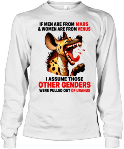 Hyena if men are from mars women are from venus i assume those other genders were pulled out of uranus  Long Sleeved T-shirt