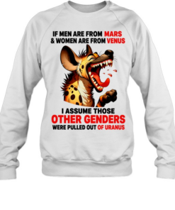 Hyena if men are from mars women are from venus i assume those other genders were pulled out of uranus  Unisex Sweatshirt