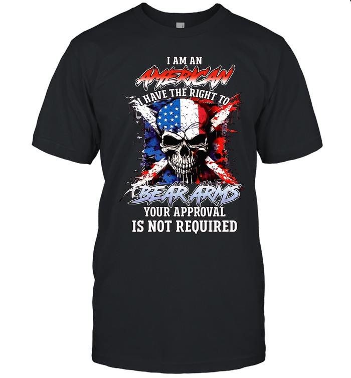 I AM AN AMERICAN I HAVE THE RIGHT TO BEAR ARMS YOUR APPROVAL IS NOT REQUIRED Classic Men's T-shirt