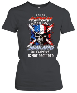 I AM AN AMERICAN I HAVE THE RIGHT TO BEAR ARMS YOUR APPROVAL IS NOT REQUIRED Classic Women's T-shirt