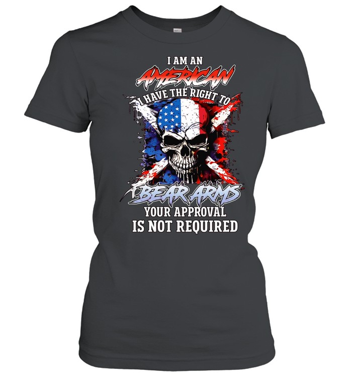 I AM AN AMERICAN I HAVE THE RIGHT TO BEAR ARMS YOUR APPROVAL IS NOT REQUIRED Classic Women's T-shirt