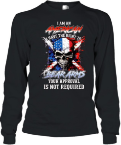 I AM AN AMERICAN I HAVE THE RIGHT TO BEAR ARMS YOUR APPROVAL IS NOT REQUIRED Long Sleeved T-shirt