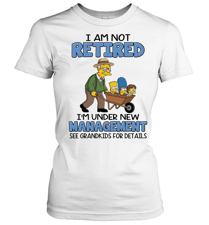 I AM NOT RETIRED I'M UNDER NEW MANAGEMENT SEE GRANDKIDS FOR DETAILS Classic Women's T-shirt