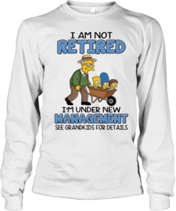 I AM NOT RETIRED I'M UNDER NEW MANAGEMENT SEE GRANDKIDS FOR DETAILS Long Sleeved T-shirt