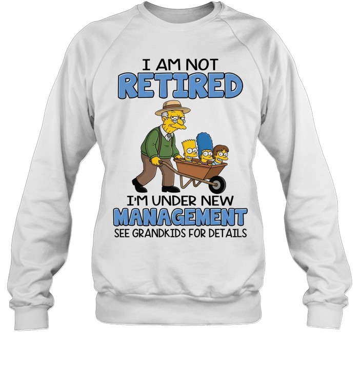 I AM NOT RETIRED I'M UNDER NEW MANAGEMENT SEE GRANDKIDS FOR DETAILS Unisex Sweatshirt
